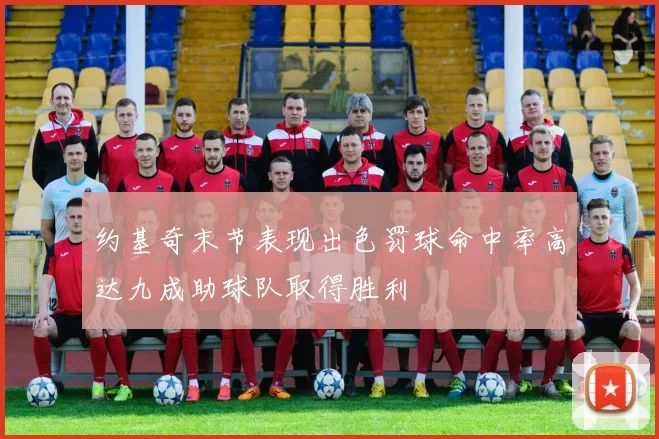 约基奇末节表现出色罚球命中率高达九成助球队取得胜利