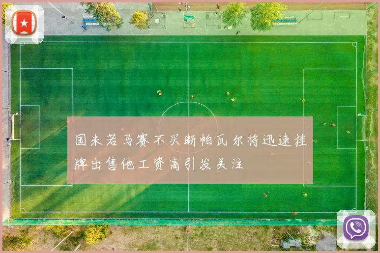 国米若马赛不买断帕瓦尔将迅速挂牌出售他工资高引发关注