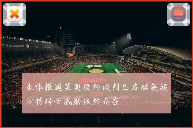 米体报道莱奥续约谈判已启动英超沙特转会威胁依然存在