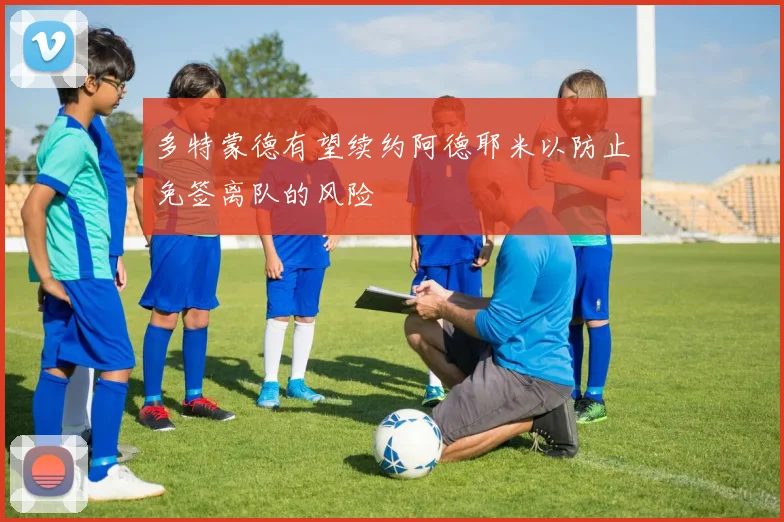 多特蒙德有望续约阿德耶米以防止免签离队的风险
