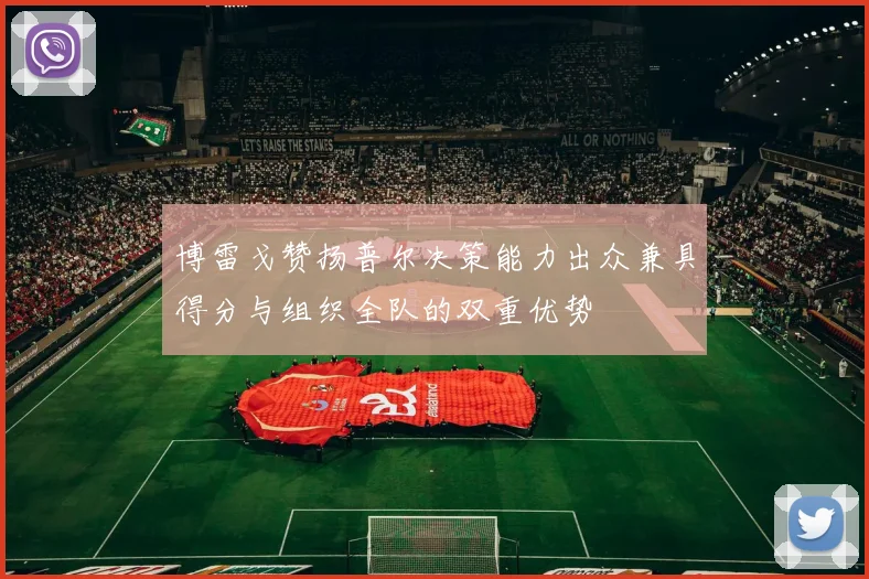 博雷戈赞扬普尔决策能力出众兼具得分与组织全队的双重优势