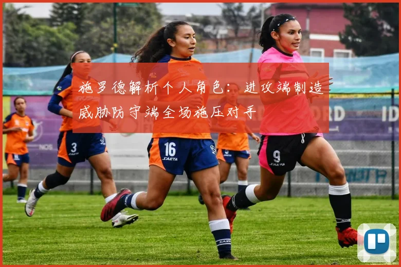 施罗德解析个人角色：进攻端制造威胁防守端全场施压对手