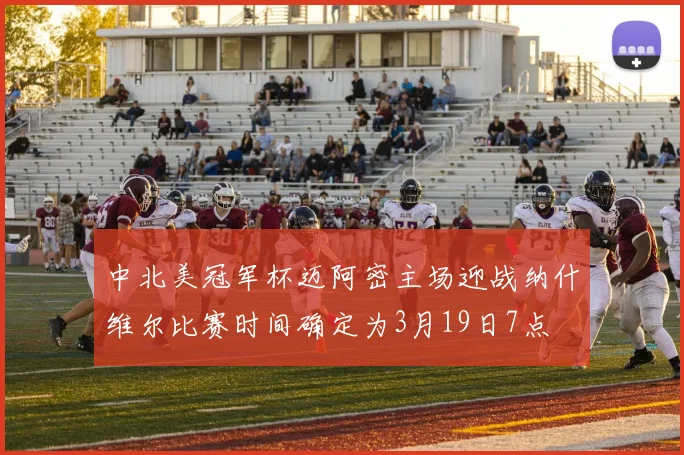 中北美冠军杯迈阿密主场迎战纳什维尔比赛时间确定为3月19日7点